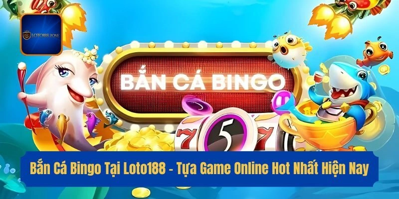 Bắn Cá Bingo Tại Loto188 – Tựa Game Online Hot Nhất Hiện Nay