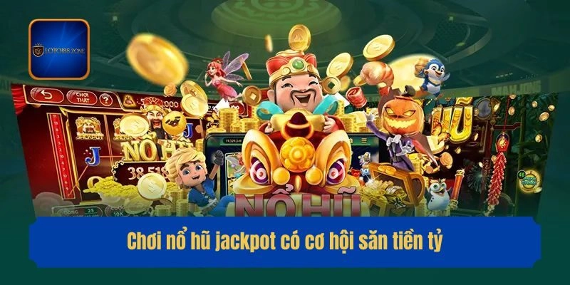 Chơi nổ hũ jackpot có cơ hội săn tiền tỷ