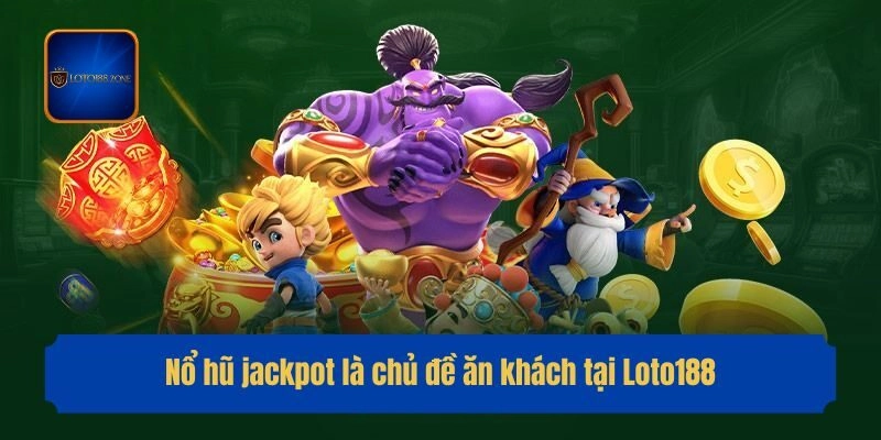 Nổ hũ jackpot là chủ đề ăn khách tại Loto188