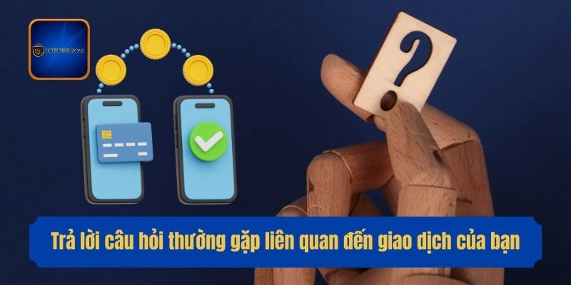 Trả lời câu hỏi thường gặp liên quan đến giao dịch của bạn